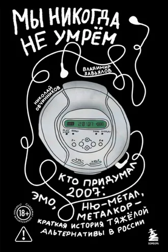 Обложка книги «Мы никогда не умрём. Кто придумал 2007-й: ню-метал, эмо, металкор – краткая история тяжёлой альтернативы в России»