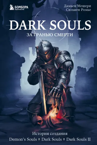 Обложка книги «Dark Souls: за гранью смерти. Книга 1. История создания Demon’s Souls, Dark Souls, Dark Souls II»