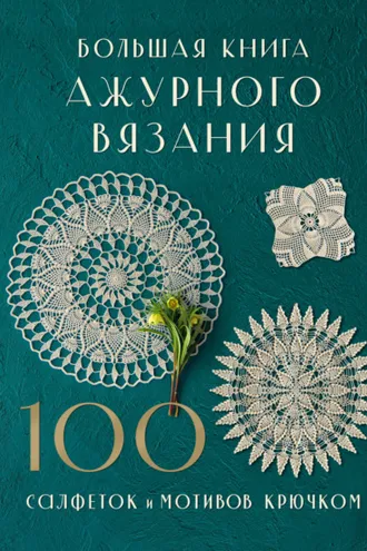 Обложка книги «Большая книга ажурного вязания. 100 салфеток и мотивов крючком»