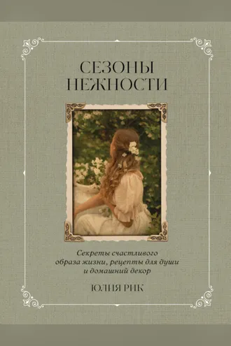 Обложка книги «Сезоны нежности. Секреты счастливого образа жизни, рецепты для души и домашний декор»