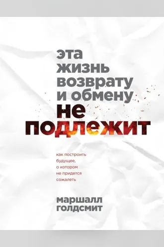 Обложка книги «Эта жизнь возврату и обмену не подлежит. Как построить будущее, о котором не придется сожалеть»