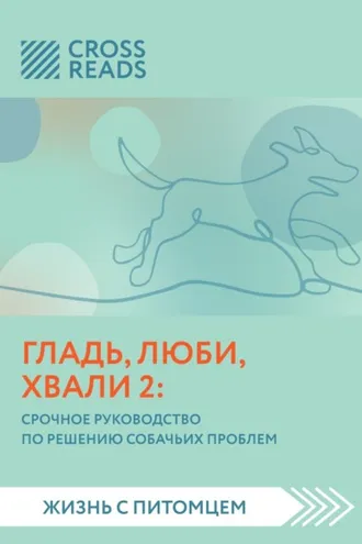 Обложка книги «Саммари книги «Гладь, люби, хвали 2. Срочное руководство по решению собачьих проблем»»