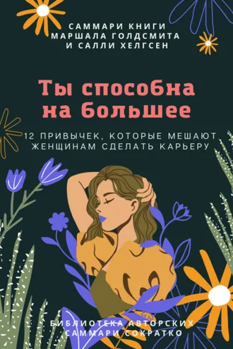 Обложка книги «Саммари книги Маршалла Голдсмита, Салли Хелгсен «Ты способна на большее. 12 привычек, которые мешают женщинам сделать карьеру»»