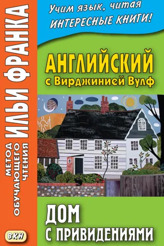 Обложка книги «Английский с Вирджинией Вулф. Дом с привидениями = Virginia Woolf. A Haunted House and other stories»