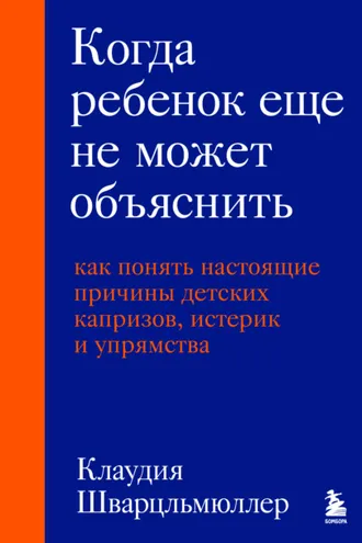 Обложка книги «Когда ребенок еще не может объяснить. Как понять настоящие причины детских капризов, истерик и упрямства»