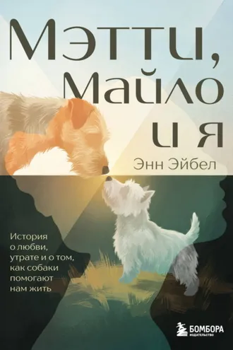 Обложка книги «Мэтти, Майло и я. История о любви, утрате и том, как собаки помогают нам жить»