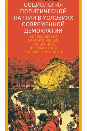 Обложка книги «Социология политической партии в условиях современной демократии. Исследование олигархических тенденций в совместной жизнедеятельности»