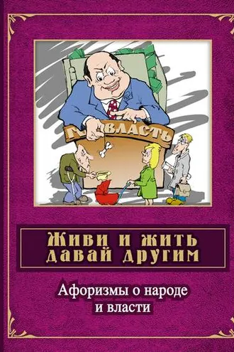 Обложка книги «Живи и жить давай другим. Афоризмы о народе и власти»