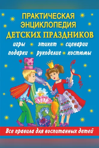Обложка книги «Практическая энциклопедия детских праздников. Все правила для воспитанных детей»