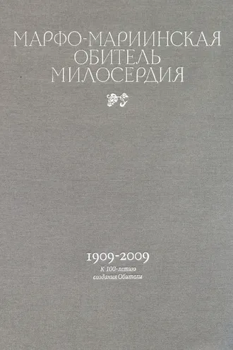 Обложка книги «Марфо-Мариинская обитель милосердия. 1909–2009. К 100-летию создания Обители»