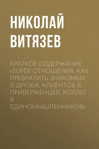 Обложка книги «Краткое содержание «SUPER отношения. Как превратить знакомых в друзей, клиентов в приверженцев, коллег в единомышленников»»