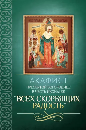 Обложка книги «Акафист Пресвятой Богородице в честь иконы Ее «Всех скорбящих Радость»»