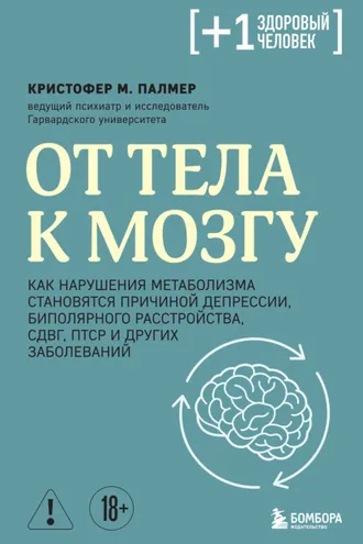 Обложка книги «От тела к мозгу. Как нарушения метаболизма становятся причиной депрессии, биполярного расстройства, СДВГ, ПТСР и других заболеваний»