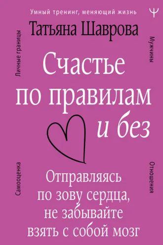 Обложка книги «Счастье по правилам и без. Отправляясь по зову сердца, не забывайте взять с собой мозг»