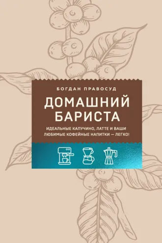 Обложка книги «Домашний бариста. Идеальные капучино, латте и ваши любимые кофейные напитки – легко!»
