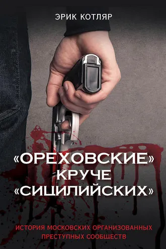 Обложка книги ««Ореховские» круче «Сицилийских». История московских организованных преступных сообществ»