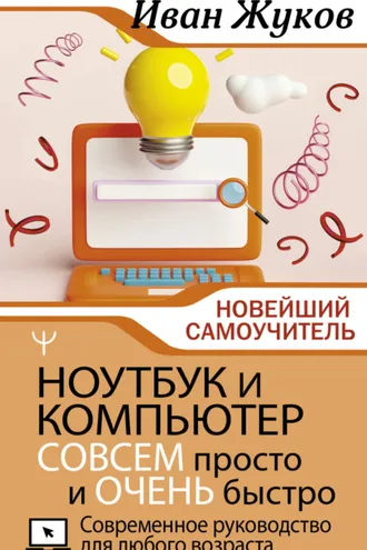 Обложка книги «Ноутбук и компьютер СОВСЕМ просто и ОЧЕНЬ быстро. Современное руководство для любого возраста»