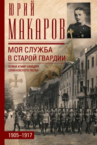 Обложка книги «Моя служба в старой гвардии. Война и мир офицера Семеновского полка. 1905–1917»