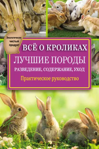 Обложка книги «Всё о кроликах: разведение, содержание, уход. Практическое руководство»