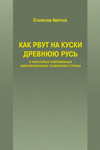 Обложка книги «Как рвут на куски Древнюю Русь в некоторых современных цивилизованных славянских странах»
