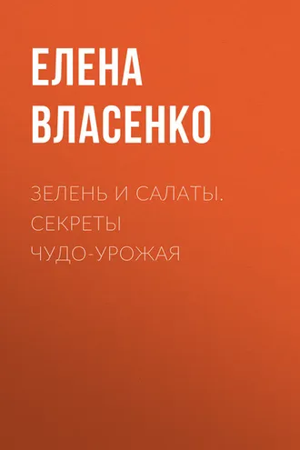 Обложка книги «Зелень и салаты. Секреты чудо-урожая»