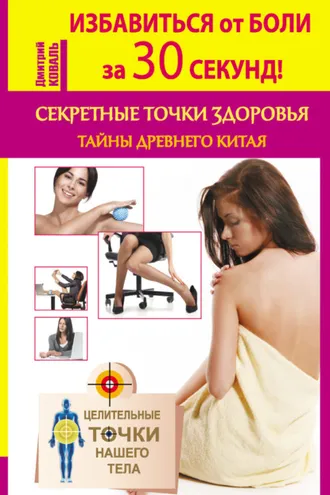 Обложка книги «Избавиться от боли за 30 секунд! Секретные точки здоровья. Тайны древнего Китая»