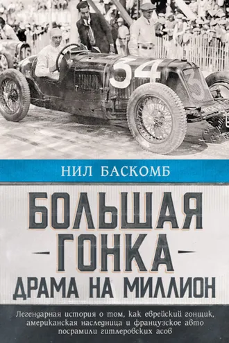 Обложка книги «Большая гонка. Драма на миллион. Легендарная история о том, как еврейский гонщик, американская наследница и французское авто посрамили гитлеровских асов»