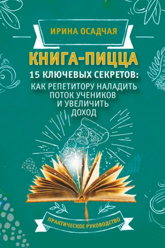 Обложка книги «Книга-пицца. 15 ключевых секретов: как репетитору наладить поток учеников и увеличить доход»