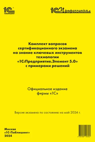 Обложка книги «Комплект вопросов сертификационного экзамена на знание ключевых инструментов технологии «1С:Предприятие.Элемент 5.0» с примерами решений (+ epub). Май 2024»