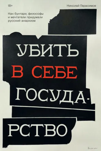 Обложка книги «Убить в себе государство. Как бунтари, философы и мечтатели придумали русский анархизм»
