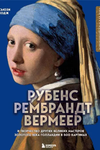 Обложка книги «Рубенс, Рембрандт, Вермеер и творчество других великих мастеров Золотого века Голландии в 500 картинах»