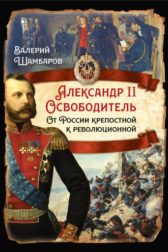 Обложка книги «Александр II Освободитель. От России крепостной к революционной»