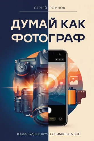 Обложка книги «Думай как фотограф. Тогда будешь круто снимать на все!»