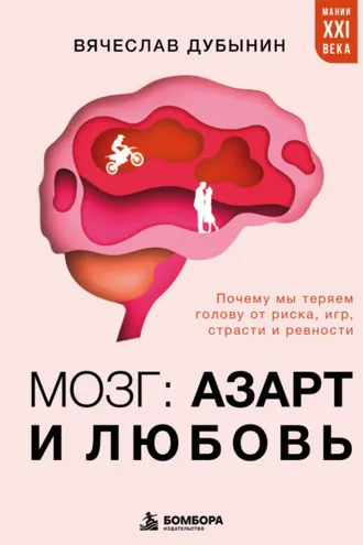 Обложка книги «Мозг: азарт и любовь. Почему мы теряем голову от риска, игр, страсти и ревности»