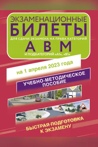 Обложка книги «Экзаменационные билеты для сдачи экзамена на права категорий «А», «В», «М»; подкатегорий «А1» и «В1» на 1 апреля 2023 года»