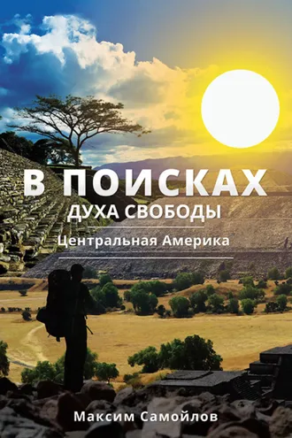 Обложка книги «В поисках духа свободы. Часть 1. Центральная Америка»