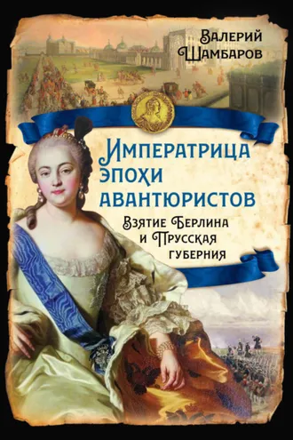 Обложка книги «Императрица эпохи авантюристов. Взятие Берлина и Прусская губерния»