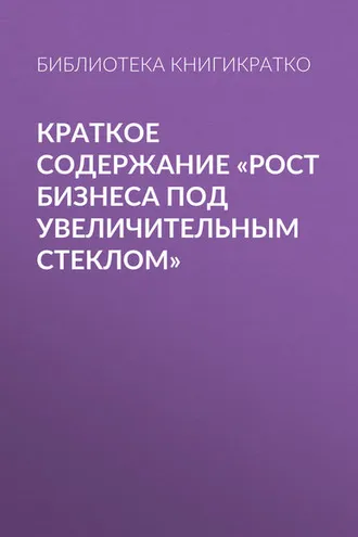 Обложка книги «Краткое содержание «Рост бизнеса под увеличительным стеклом»»