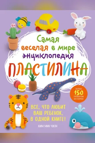 Обложка книги «Самая веселая в мире энциклопедия пластилина. Более 150 проектов из Кореи»