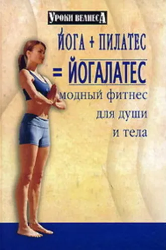 Обложка книги «Йога + пилатес = йогалатес. Модный фитнес для души и тела»