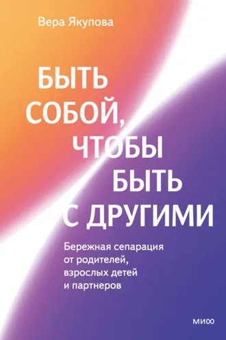 Обложка книги «Быть собой, чтобы быть с другими: бережная сепарация от родителей, взрослых детей и партнеров»