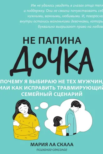 Обложка книги «Не папина дочка. Почему я выбираю не тех мужчин, или Как исправить травмирующий семейный сценарий»
