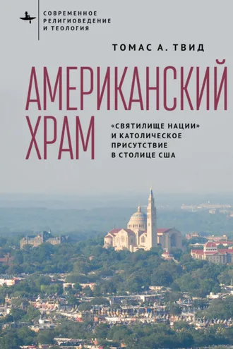 Обложка книги «Американский храм. «Святилище нации» и католическое присутствие в столице США»