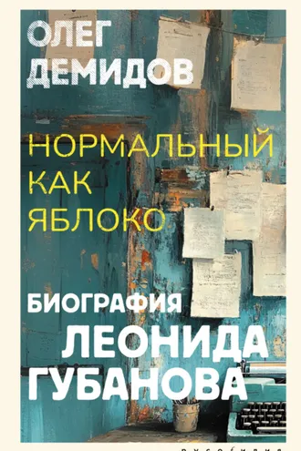 Обложка книги «Нормальный как яблоко. Биография Леонида Губанова»