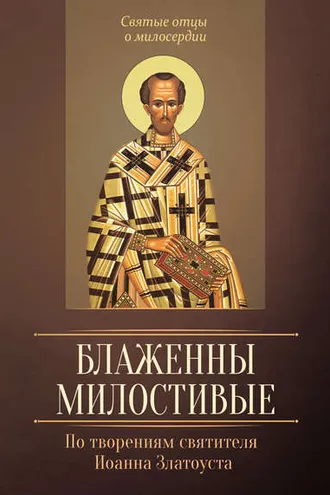 Обложка книги «Блаженны милостивые. По творениям святителя Иоанна Златоуста»