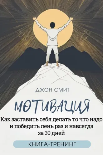 Обложка книги «Мотивация. Как заставить себя делать то что надо и победить лень раз и навсегда за 30 дней. Книга-тренинг»