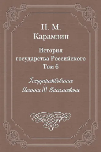 Обложка книги «История государства Российского. Том 6. Государствование Иоанна III Василиевича»