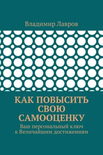 Обложка книги «Как повысить свою самооценку. Ваш персональный ключ к Величайшим достижениям»
