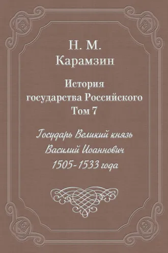Обложка книги «История государства Российского. Том 7. Государь Великий князь Василий Иоаннович. 1505-1533 года»