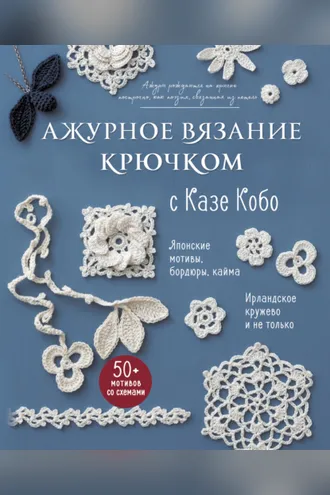 Обложка книги «Ажурное вязание крючком с Казе Кобо. Японские мотивы, бордюры, кайма. Ирландское кружево и не только»